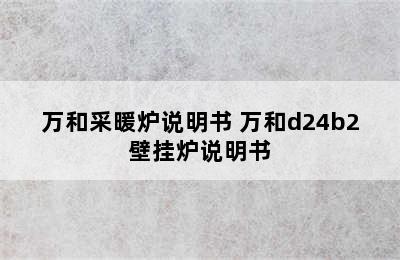 万和采暖炉说明书 万和d24b2壁挂炉说明书